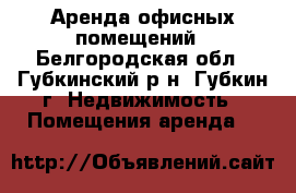 Аренда офисных помещений - Белгородская обл., Губкинский р-н, Губкин г. Недвижимость » Помещения аренда   